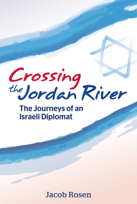 Crossing the Jordan River: The Journeys of an Israeli Diplomat - Rosen, Jacob