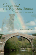Crossing the Rainbow Bridge: Your Pet: When It's Time to Let Go