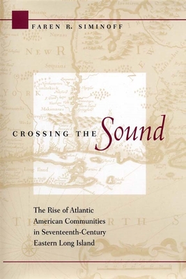 Crossing the Sound: The Rise of Atlantic American Communities in Seventeenth-Century Eastern Long Island - Siminoff, Faren R