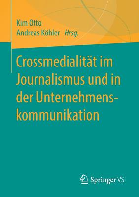 Crossmedialit?t Im Journalismus Und in Der Unternehmenskommunikation - Otto, Kim (Editor), and Khler, Andreas (Editor)