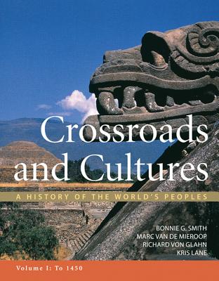 Crossroads and Cultures, Volume I: To 1450: A History of the World's Peoples - Smith, Bonnie G, and Van De Mieroop, Marc, and Von Glahn, Richard