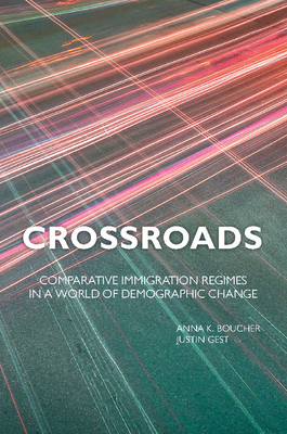 Crossroads: Comparative Immigration Regimes in a World of Demographic Change - Boucher, Anna K, and Gest, Justin