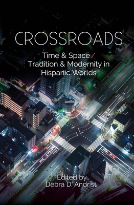 Crossroads: Time & Space / Tradition & Modernity in Hispanic Worlds - Andrist, Debra D, Dr.