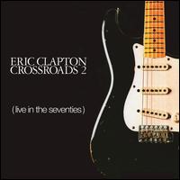 Crossroads, Vol. 2: Live in the Seventies - Eric Clapton