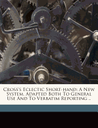 Cross's Eclectic Short-Hand: A New System, Adapted Both to General Use and to Verbatim Reporting ..