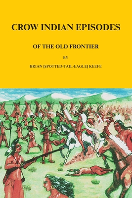 Crow Indian Episodes of the Old Frontier - Keefe, Brian