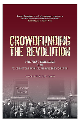 Crowdfunding the Revolution: The First Dil Loan and the Battle for Irish Independence - O'Sullivan Greene, Patrick