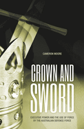 Crown and sword: Executive power and the use of force by the Australian Defence Force