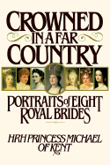 Crowned in a Far Country: Portraits of Eight Royal Brides - H R H Princess Michael of Kent