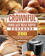 CROWNFUL Bread Machine Cookbook: A Foolproof Guide with 200 Easy-to-Follow Recipes to Make Delicious Homemade Bread and Cook for Fun for Your Family and Friends