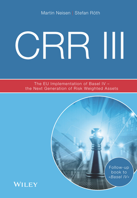 CRR III: The EU Implementation of Basel IV - the Next Generation of Risk Weighted Assets - Neisen, Martin, and Rth, Stefan