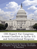 Crs Report for Congress: Armed Conflict in Syria: U.S. and International Response