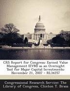 Crs Report for Congress: Earned Value Management (Evm) as an Oversight Tool for Major Capital Investments: November 21, 2007 - Rl34257