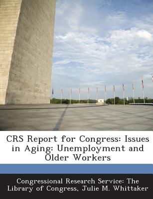 Crs Report for Congress: Issues in Aging: Unemployment and Older Workers - Whittaker, Julie M