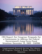 Crs Report for Congress: Proposals for a Commission to Address the Federal Government's Long-Term Fiscal Situation: December 14, 2009 - R40986