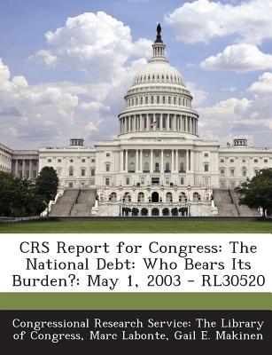 Crs Report for Congress: The National Debt: Who Bears Its Burden?: May 1, 2003 - Rl30520 - LaBonte, Marc, and Makinen, Gail E, and Congressional Research Service the Libr (Creator)