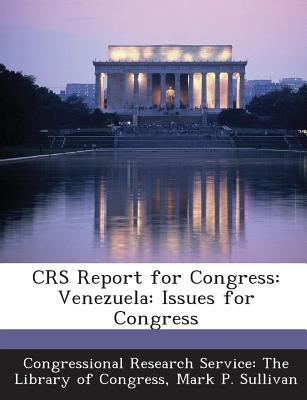 Crs Report for Congress: Venezuela: Issues for Congress - Sullivan, Mark P, and Congressional Research Service the Libr (Creator)