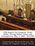 Crs Report for Congress: Weak Dollar, Strong Dollar: Causes and Consequences: May 7, 2008 - Rl31985