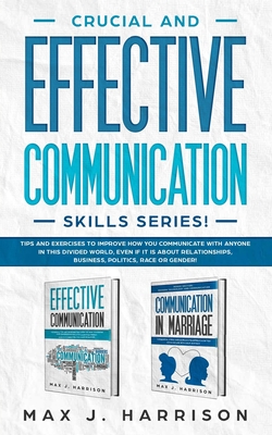 Crucial and Effective Communication Skills Series: Tips and Exercises to Improve How You Communicate with Anyone in This Divided World, Even If It Is About Relationships, Business, Politics, Race - Harrison, Max J