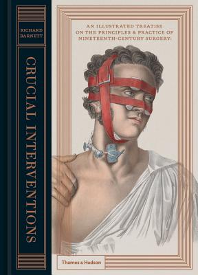 Crucial Interventions: An Illustrated Treatise on the Principles & Practice of Nineteenth-Century Surgery. - Barnett, Richard