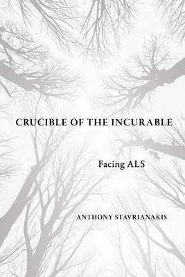 Crucible of the Incurable: Facing ALS - Stavrianakis, Anthony