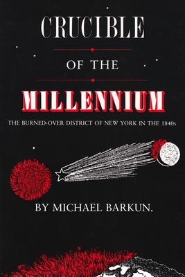 Crucible of the Millennium: The Burned-Over District of New York in the 1840s - Barkun, Michael