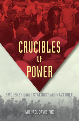 Crucibles of Power: Smolensk Under Stalinist and Nazi Rule - David-Fox, Michael