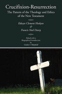 Crucifixion-Resurrection: The Pattern of the Theology and Ethics of the New Testament - Hoskyns, Edwyn C, and Davey, Francis N, and Wakefield, Gordon S (Editor)