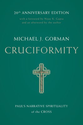Cruciformity: Paul's Narrative Spirituality of the Cross, 20th Anniversary Edition - Gorman, Michael J, and Gupta, Nijay K (Foreword by)