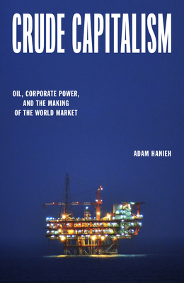 Crude Capitalism: Oil, Corporate Power, and the Making of the World Market - Hanieh, Adam