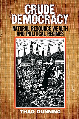 Crude Democracy: Natural Resource Wealth and Political Regimes - Dunning, Thad