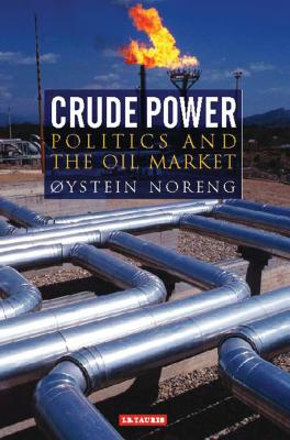 Crude Power: Politics and the Oil Market - Noreng, Oystein