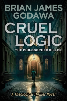 Cruel Logic: The Philosopher Killer (A Theological Thriller Novel) - Godawa, Brian James