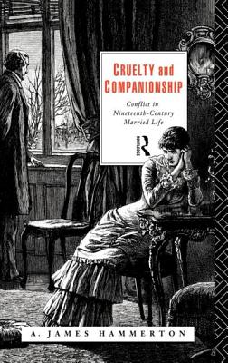 Cruelty and Companionship: Conflict in Nineteenth Century Married Life - Hammerton, A James