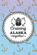 Cruising Alaska Together: Cruise Planner Log Book for Travelers - Worksheets and Blank Journal Pages to Write About Your Trips - Couples Cruising to Alaska