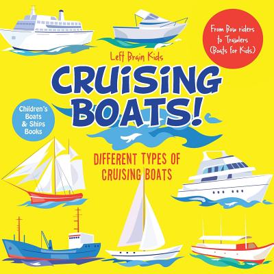 Cruising Boats! Different Types of Cruising Boats: From Bow riders to Trawlers (Boats for Kids) - Children's Boats & Ships Books - Left Brain Kids