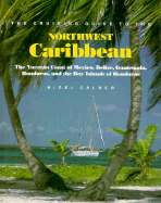 Cruising Guide to Northwest Caribbean: The Yucatan Coast of Mexico, Belize, Guatemala, Honduras, and the Bay Islands - Calder, Nigel