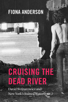 Cruising the Dead River: David Wojnarowicz and New York's Ruined Waterfront - Anderson, Fiona
