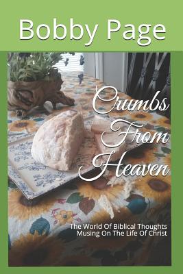 Crumbs From Heaven: The World Of Biblical Thoughts Musing On The Life Of Christ - Page, Kathy, and Page, Bobby T