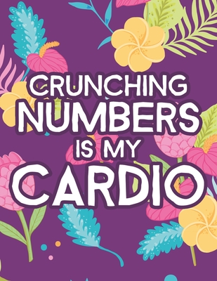 Crunching Numbers Is My Cardio: Hilarious Coloring Sheets For Accountants, Relaxing Designs And Funny Quotes To Color - Lee, Jennifer