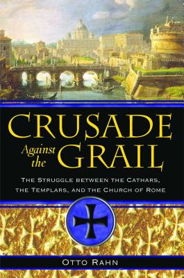 Crusade Against the Grail: The Struggle Between the Cathars, the Templars, and the Church of Rome - Rahn, Otto