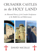 Crusader Castles in the Holy Land: An Illustrated History of the Crusader Fortifications of the Middle East and Mediterranean