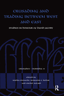 Crusading and Trading between West and East: Studies in Honour of David Jacoby - Menache, Sophia (Editor), and Kedar, Benjamin Z. (Editor), and Balard, Michel (Editor)