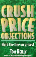 Crush Price Objections: Hold the Line on Price Objections! - Reilly, Tom