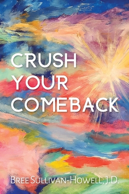 Crush Your Comeback: You've crushed your divorce. Now, it's time to Crush. Your. Comeback. - Sullivan-Howell, J D Bree