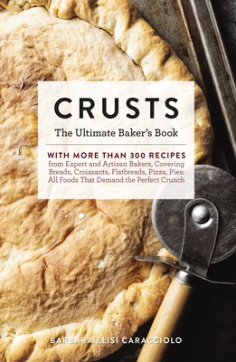 Crusts: The Ultimate Baker's Book with More than 300 Recipes from Artisan Bakers Around the World! (Baking Cookbook, Recipes from Bakeries, Books for Foodies, Home Chef Gifts) - Caracciolo, Barbara, and Buswell, Stephany (Contributions by)