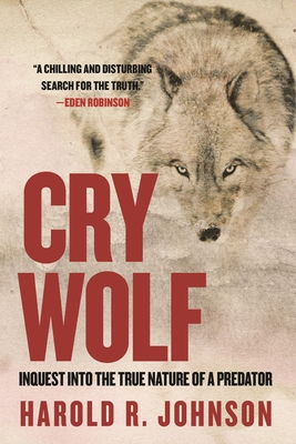 Cry Wolf: Inquest into the True Nature of a Predator - Johnson, Harold R.