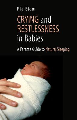 Crying and Restlessness in Babies: A Parent's Guide to Natural Sleeping - Blom, Ria