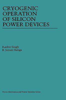 Cryogenic Operation of Silicon Power Devices - Singh, Ranbir, and Baliga, B Jayant