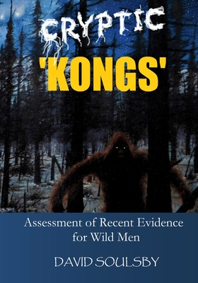 Cryptic 'Kongs': Assessment of Recent Evidence for Wild Men - Soulsby, David